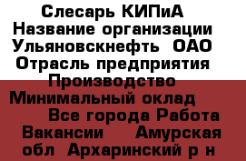 Слесарь КИПиА › Название организации ­ Ульяновскнефть, ОАО › Отрасль предприятия ­ Производство › Минимальный оклад ­ 20 000 - Все города Работа » Вакансии   . Амурская обл.,Архаринский р-н